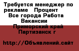 Требуется менеджер по рекламе › Процент ­ 50 - Все города Работа » Вакансии   . Приморский край,Партизанск г.